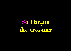 So I began

the crossing