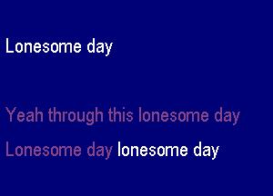 Lonesome day

lonesome day