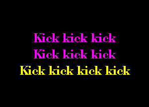 Kick kick kick
Kick kick kick
Kick kick kick kick