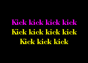Kick kick kick kick
Kick kick kick kick
Kick kick kick