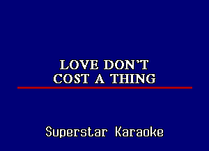 LOVE DONT
COST A THING

Superstar Karaoke