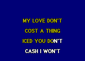 MY LOVE DON'T

COST A THING
ICED YOU DON'T
CASH I WON'T