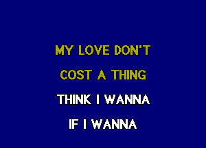 MY LOVE DON'T

COST A THING
THINK I WANNA
IF I WANNA