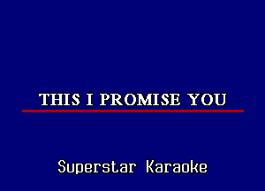 THIS I PROMISE YOU

Superstar Karaoke