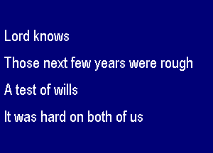 Lord knows

Those next few years were rough

A test of wills

It was hard on both of us