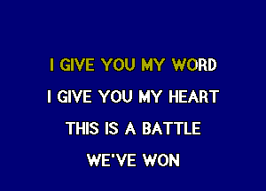 I GIVE YOU MY WORD

I GIVE YOU MY HEART
THIS IS A BATTLE
WE'VE WON