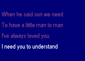 always loved you

I need you to understand