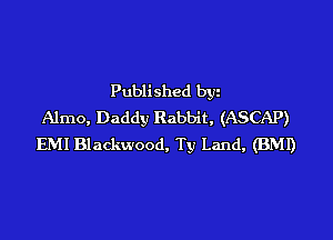 Published by
Almo, Daddy Rabbit, (ASCAP)

EMI Blackwood, Ty Land, (BMI)