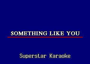 SOMETHING LIKE YOU

Superstar Karaoke