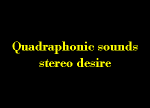 Quadraphonic sounds

stereo desire