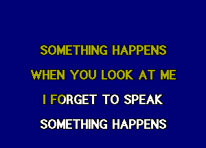 SOMETHING HAPPENS

WHEN YOU LOOK AT ME
I FORGET TO SPEAK
SOMETHING HAPPENS