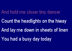 Count the headlights on the hiway

And lay me down in sheets of linen

You had a busy day today