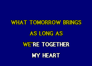 WHAT TOMORROW BRINGS

AS LONG AS
WE'RE TOGETHER
MY HEART