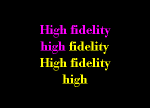 High fidelity
high fidelity

High iidelity
high