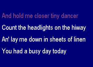 Count the headlights on the hiway

An' lay me down in sheets of linen

You had a busy day today