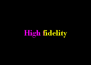 High fidelity