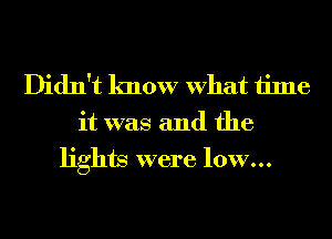 Didn't know What time

it was and the
lights were low...
