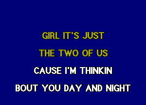 GIRL IT'S JUST

THE TWO OF US
CAUSE I'M THINKIN
BOUT YOU DAY AND NIGHT