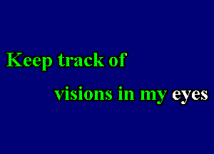 Keep track of

visions in my eyes