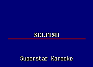 SELFISH

Superstar Karaoke