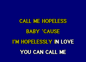 CALL ME HOPELESS

BABY 'CAUSE
I'M HOPELESSLY IN LOVE
YOU CAN CALL ME