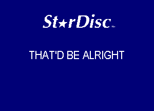 Sterisc...

THAT'D BE ALRIGHT