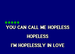 YOU CAN CALL ME HOPELESS
HOPELESS
I'M HOPELESSLY IN LOVE