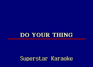 D0 YOUR THING

Superstar Karaoke