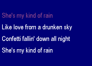 Like love from a drunken sky

Confetti fallin' down all night

She's my kind of rain