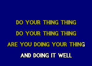 DO YOUR THING THING

DO YOUR THING THING
ARE YOU DOING YOUR THING
AND DOING IT WELL