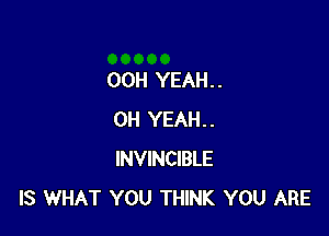 OOH YEAH. .

OH YEAH..
INVINCIBLE
IS WHAT YOU THINK YOU ARE