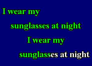 I wear my

sunglasses at night

I wear my

sunglasses at night