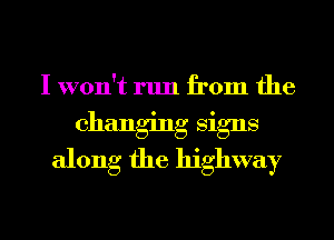 I won't run from the

changing signs
along the highway