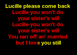 Lucille please come back
Lucille you won't do
your sister's will
Lucille you won't do
your sister's will
You ran off an' married
but I love you still