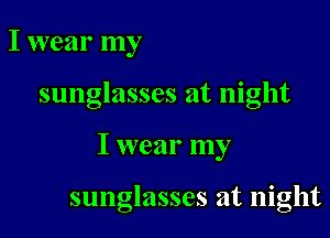 I wear my

sunglasses at night

I wear my

sunglasses at night