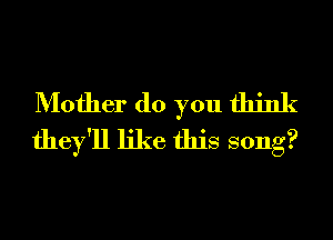 Mother (10 you think
they'll like this song?