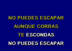 NO PUEDES ESCAPAR
AUNQUE CORRAS
TE ESCONDAS
NO PUEDES ESCAPAR