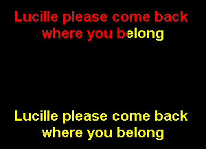 Lucille please come back
where you belong

Lucille please come back
where you belong