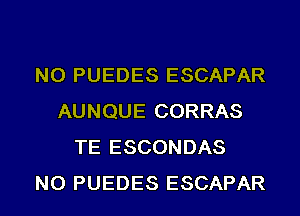 NO PUEDES ESCAPAR
AUNQUE CORRAS
TE ESCONDAS
NO PUEDES ESCAPAR