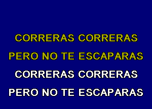 CORRERAS CORRERAS
PERO NO TE ESCAPARAS
CORRERAS CORRERAS
PERO NO TE ESCAPARAS