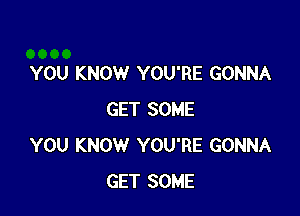 YOU KNOW YOU'RE GONNA

GET SOME
YOU KNOW YOU'RE GONNA
GET SOME