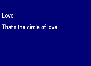 Love

Thafs the circle of love
