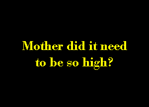 Mother did it need

to be so high?