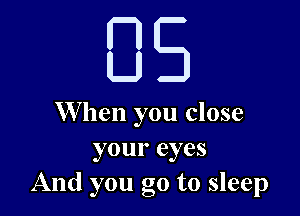 85

W hen you close
your eyes
And you go to sleep