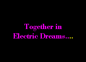 Together in

Electric Dreams....