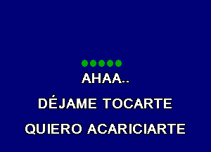 AHAA
DEJAME TOCARTE
QUIERO ACARICIARTE