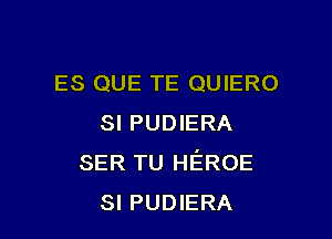 ES QUE TE QUIERO

SI PUDIERA
SER TU HEROE
SI PUDIERA