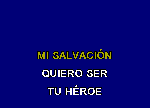 Ml SALVACION
QUIERO SER
TU HEROE