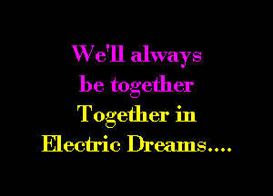 W e'll always
be together

Together in
Electric Dreams....