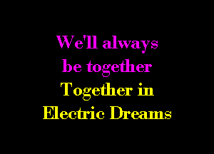 W e'll always
be together

Together in
Electric Dreams